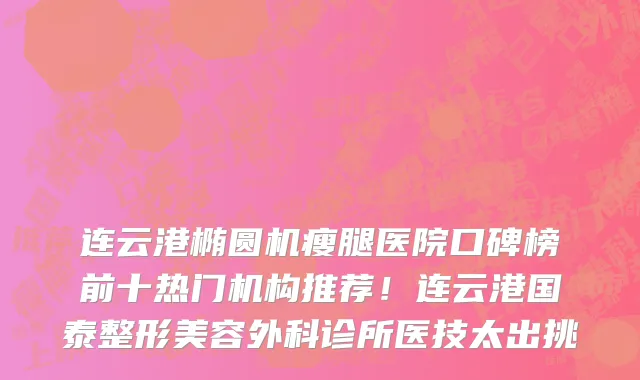 连云港椭圆机瘦腿医院口碑榜前十热门机构推荐！连云港国泰整形美容外科诊所医技太出挑