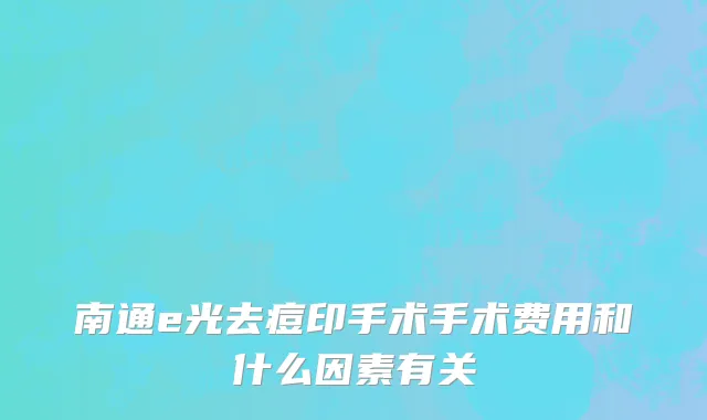 南通e光去痘印手术手术费用和什么因素有关