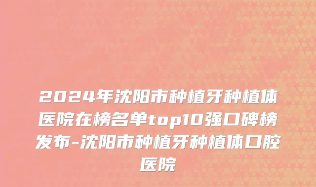 2024年沈阳市种植牙种植体医院在榜名单top10强口碑榜发布-沈阳市种植牙种植体口腔医院