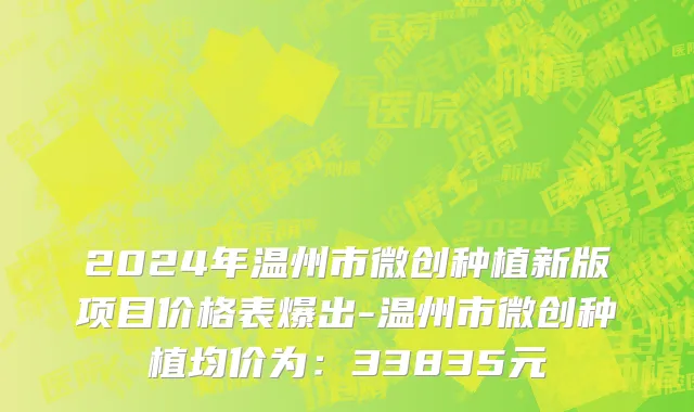 2024年温州市微创种植新版项目价格表爆出-温州市微创种植均价为：33835元