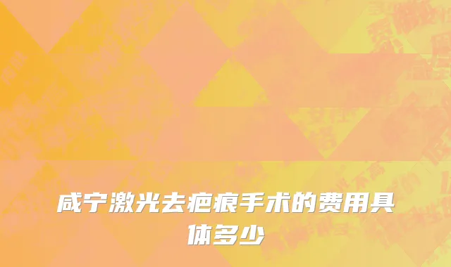 咸宁激光去疤痕手术的费用具体多少