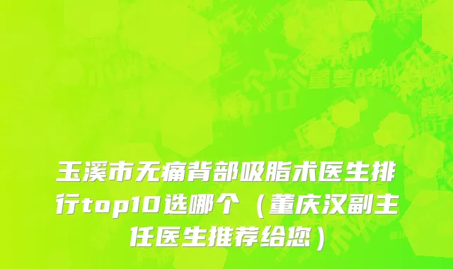 玉溪市无痛背部吸脂术医生排行top10选哪个（董庆汉副主任医生推荐给您）
