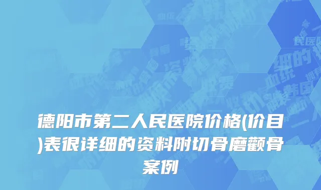 德阳市第二人民医院价格(价目)表很详细的资料附切骨磨颧骨案例