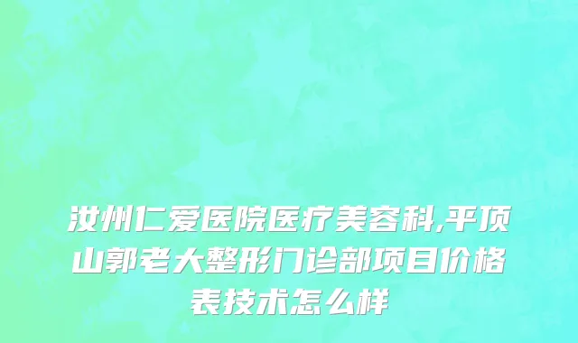 汝州仁爱医院医疗美容科,平顶山郭老大整形门诊部项目价格表技术怎么样
