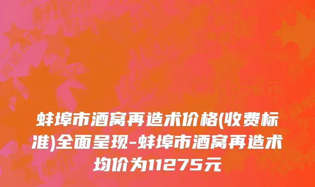 蚌埠市酒窝再造术价格(收费标准)全面呈现-蚌埠市酒窝再造术均价为11275元