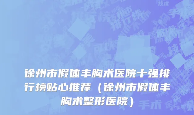 徐州市假体丰胸术医院十强排行榜贴心推荐（徐州市假体丰胸术整形医院）