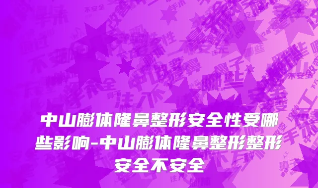 中山膨体隆鼻整形安全性受哪些影响-中山膨体隆鼻整形整形安全不安全