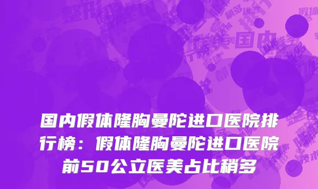 国内假体隆胸曼陀进口医院排行榜：假体隆胸曼陀进口医院前50公立医美占比稍多