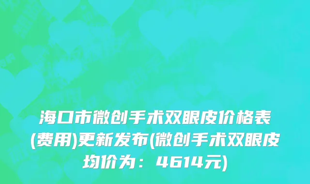 海口市微创手术双眼皮价格表(费用)更新发布(微创手术双眼皮均价为：4614元)