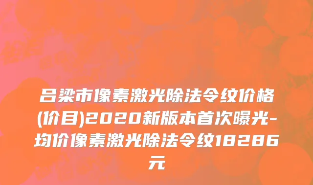 吕梁市像素激光除法令纹价格(价目)2020新版本首次曝光-均价像素激光除法令纹18286元