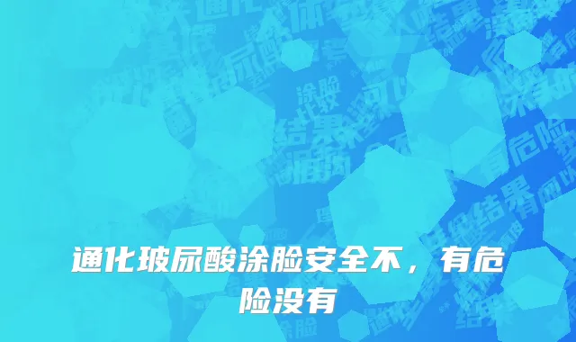 通化玻尿酸涂脸安全不，有危险没有