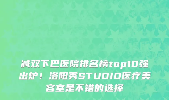减双下巴医院排名榜top10强出炉！洛阳秀STUDIO医疗美容室是不错的选择