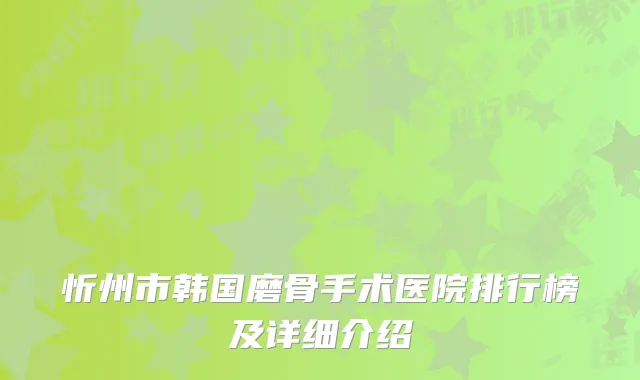忻州市韩国磨骨手术医院排行榜及详细介绍