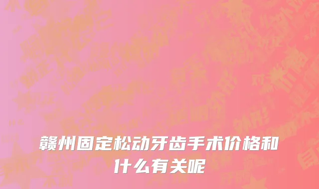 赣州固定松动牙齿手术价格和什么有关呢