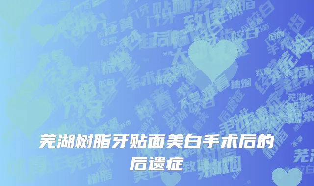 芜湖树脂牙贴面美白手术后的后遗症