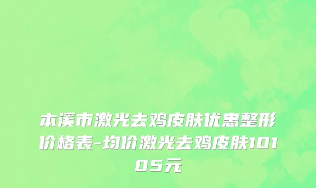 本溪市激光去鸡皮肤优惠整形价格表-均价激光去鸡皮肤10105元