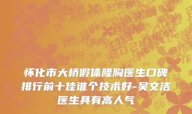 怀化市大桥假体隆胸医生口碑排行前十佳谁个技术好-吴文洁医生具有高人气