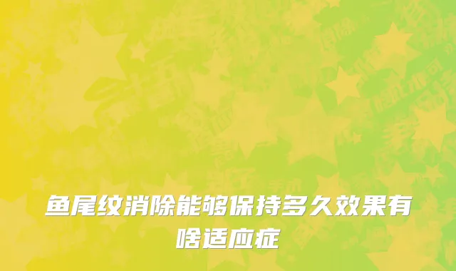 鱼尾纹消除能够保持多久效果有啥适应症