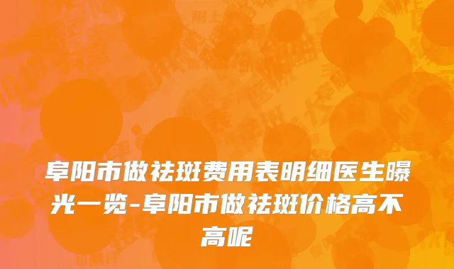 阜阳市做祛斑费用表明细医生曝光一览-阜阳市做祛斑价格高不高呢