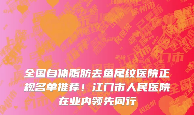 全国自体脂肪去鱼尾纹医院正规名单推荐!江门市人民医院在业内领先同行
