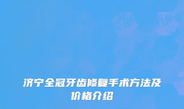 济宁全冠牙齿修复手术方法及价格介绍