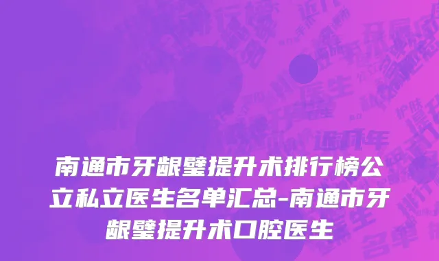 南通市牙龈璧提升术排行榜公立私立医生名单汇总-南通市牙龈璧提升术口腔医生
