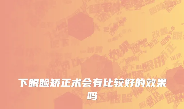 下眼睑矫正术会有比较好的效果吗