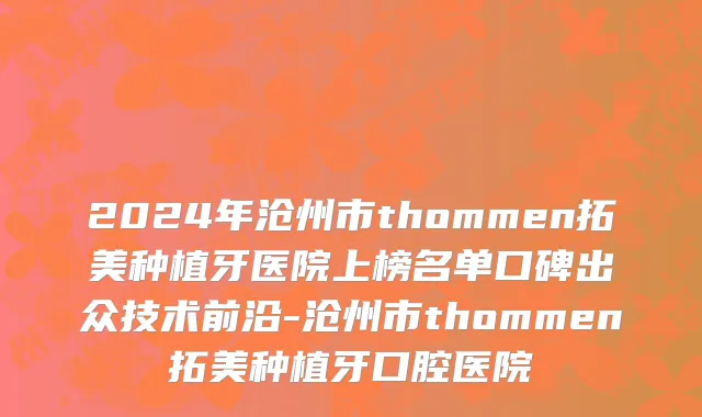2024年沧州市thommen拓美种植牙医院上榜名单口碑出众技术前沿-沧州市thommen拓美种植牙口腔医院