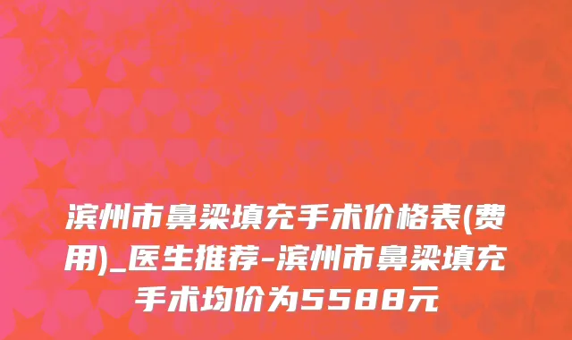 滨州市鼻梁填充手术价格表(费用)_医生推荐-滨州市鼻梁填充手术均价为5588元