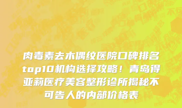 肉毒素去木偶纹医院口碑排名top10机构选择攻略!青岛得亚莉医疗美容整形诊所揭秘不可告人的内部价格表