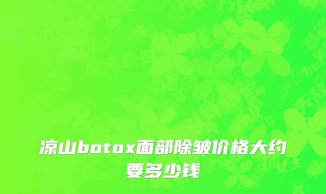 凉山botox面部除皱价格大约要多少钱
