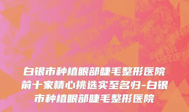 白银市种植眼部睫毛整形医院前十家精心挑选实至名归-白银市种植眼部睫毛整形医院