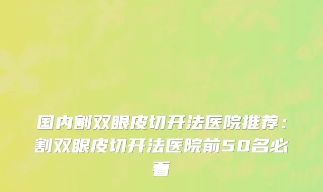 国内割双眼皮切开法医院推荐：割双眼皮切开法医院前50名必看