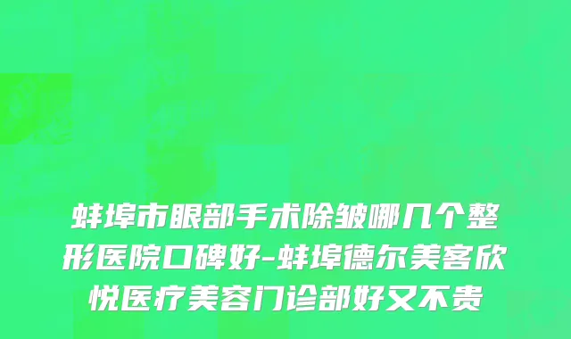蚌埠市眼部手术除皱哪几个整形医院口碑好-蚌埠德尔美客欣悦医疗美容门诊部好又不贵
