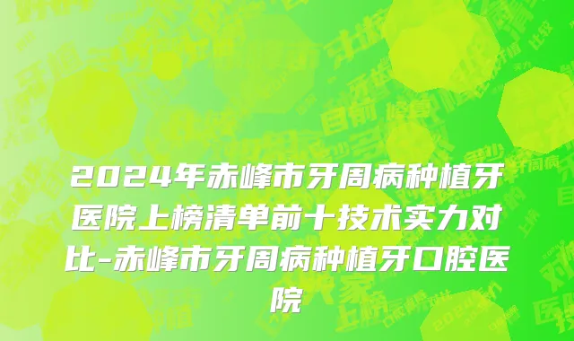 2024年赤峰市牙周病种植牙医院上榜清单前十技术实力对比-赤峰市牙周病种植牙口腔医院