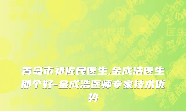 青岛市祁佐良医生,金成浩医生那个好-金成浩医师专家技术优势