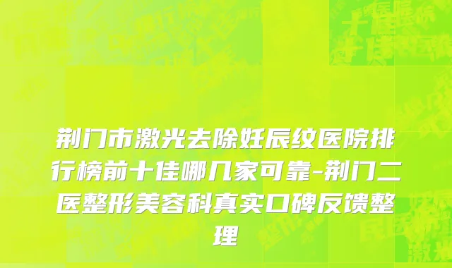 荆门市激光去除妊辰纹医院排行榜前十佳哪几家可靠-荆门二医整形美容科真实口碑反馈整理