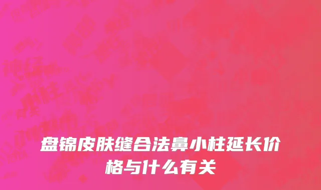 盘锦皮肤缝合法鼻小柱延长价格与什么有关