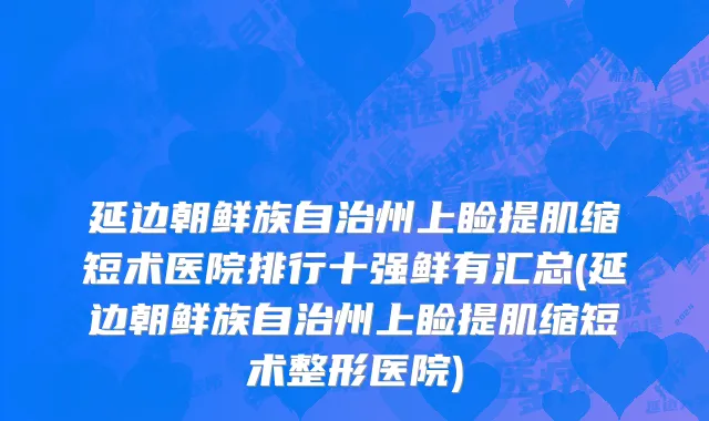延边朝鲜族自治州上睑提肌缩短术医院排行十强鲜有汇总(延边朝鲜族自治州上睑提肌缩短术整形医院)