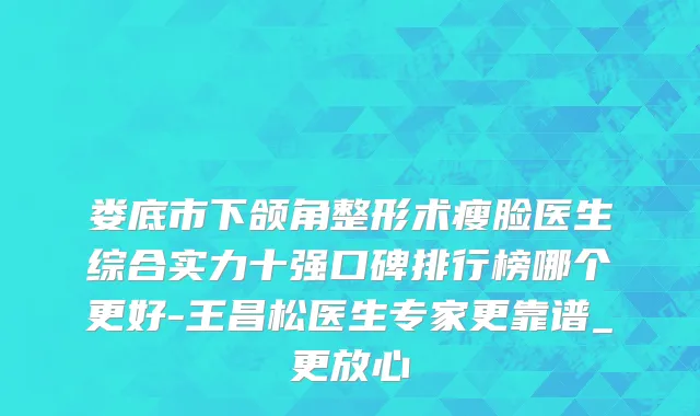 娄底市下颌角整形术瘦脸医生综合实力十强口碑排行榜哪个更好-王昌松医生专家更靠谱_更放心