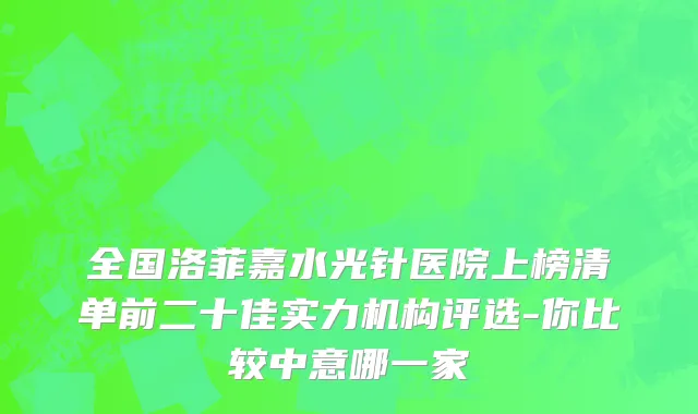 全国洛菲嘉水光针医院上榜清单前二十佳实力机构评选-你比较中意哪一家