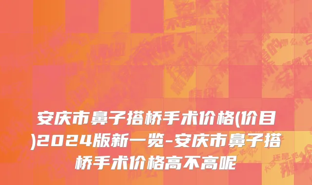 安庆市鼻子搭桥手术价格(价目)2024版新一览-安庆市鼻子搭桥手术价格高不高呢