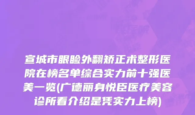 宣城市眼睑外翻矫正术整形医院在榜名单综合实力前十强医美一览(广德丽身悦臣医疗美容诊所看介绍是凭实力上榜)
