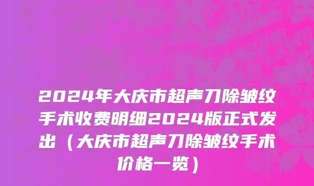 2024年大庆市超声刀除皱纹手术收费明细2024版正式发出（大庆市超声刀除皱纹手术价格一览）