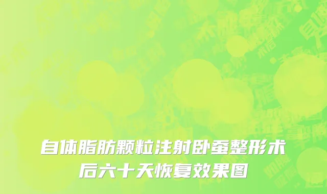 自体脂肪颗粒注射卧蚕整形术后六十天恢复效果图