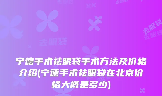 宁德手术祛眼袋手术方法及价格介绍(宁德手术祛眼袋在北京价格大概是多少)