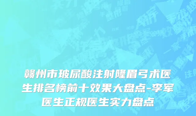 赣州市玻尿酸注射隆眉弓术医生排名榜前十效果大盘点-李军医生正规医生实力盘点