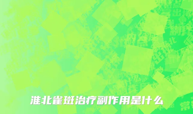 淮北雀斑治疗副作用是什么