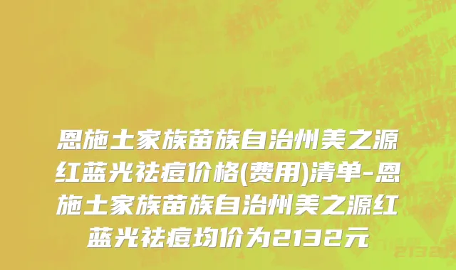 恩施土家族苗族自治州美之源红蓝光祛痘价格(费用)清单-恩施土家族苗族自治州美之源红蓝光祛痘均价为2132元