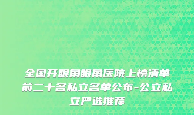 全国开眼角眼角医院上榜清单前二十名私立名单公布-公立私立严选推荐